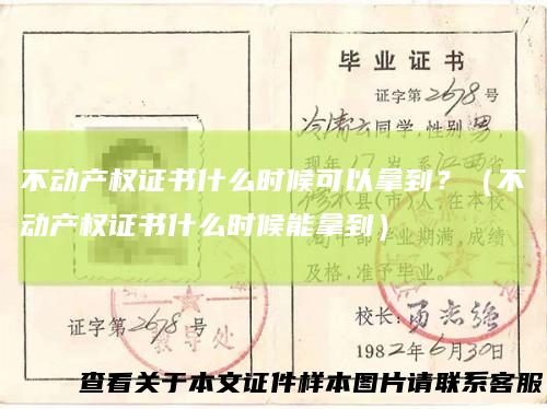 不动产权证书什么时候可以拿到？（不动产权证书什么时候能拿到）