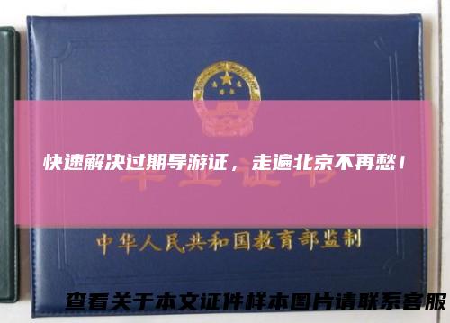 快速解决过期导游证,走遍北京不再愁!