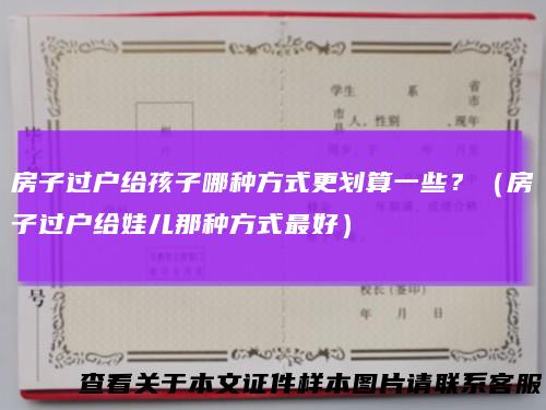 房子过户给孩子哪种方式更划算一些？（房子过户给娃儿那种方式最好）