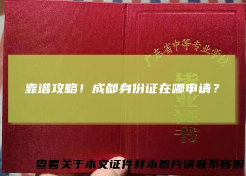 靠谱攻略！成都身份证在哪申请？