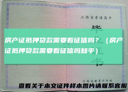 房产证抵押贷款需要看征信吗？（房产证抵押贷款需要看征信吗知乎）