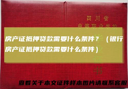 房产证抵押贷款需要什么条件？（银行房产证抵押贷款需要什么条件）