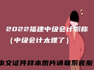 2022福建中级会计职称(中级会计太难了)