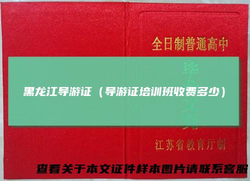 黑龙江导游证(导游证培训班收费多少)