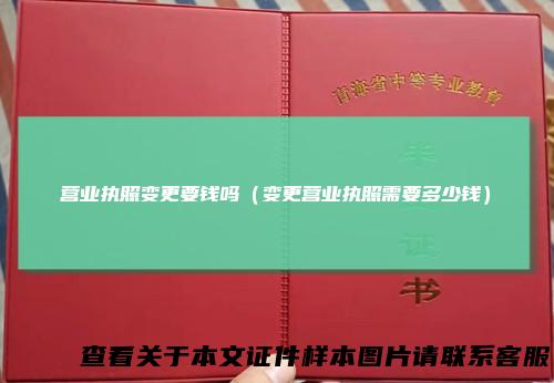营业执照变更要钱吗（变更营业执照需要多少钱）