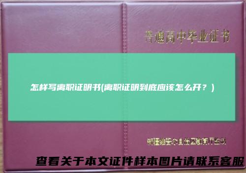 怎样写离职证明书(离职证明到底应该怎么开？)