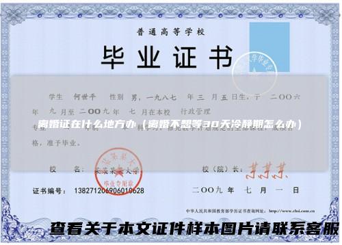 离婚证在什么地方办（离婚不想等30天冷静期怎么办）