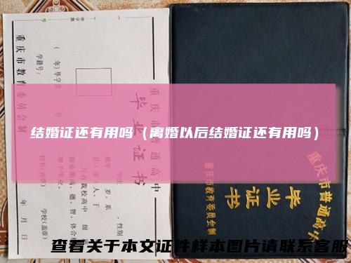 结婚证还有用吗（离婚以后结婚证还有用吗）