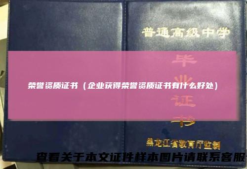 荣誉资质证书（企业获得荣誉资质证书有什么好处）