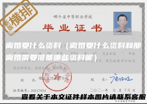 离婚要什么资料(离婚要什么资料和那离婚需要准备哪些资料呢)