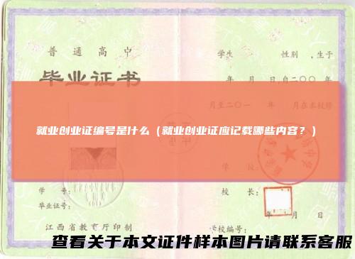 就业创业证编号是什么（就业创业证应记载哪些内容？）