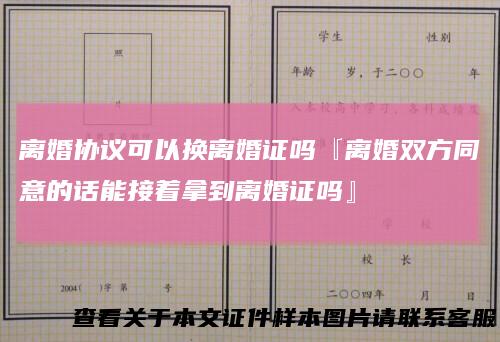 离婚协议可以换离婚证吗『离婚双方同意的话能接着拿到离婚证吗』