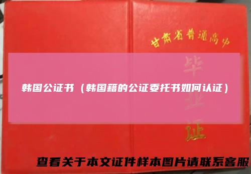 韩国公证书(韩国籍的公证委托书如何认证)