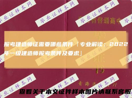报考建造师证需要哪些条件『专业解读:2022年一级建造师报考条件及要求』