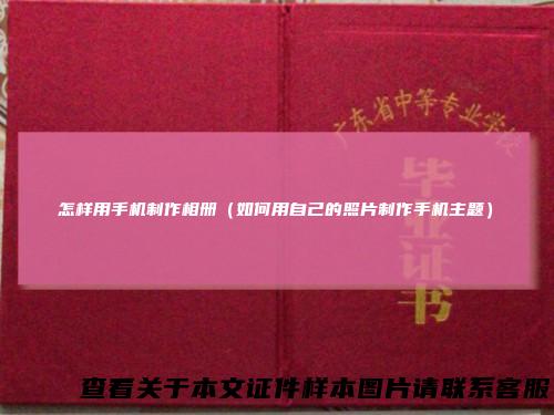 怎样用手机制作相册(如何用自己的照片制作手机主题)