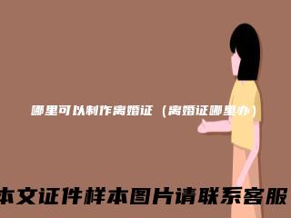 哪里可以制作离婚证（离婚证哪里办）