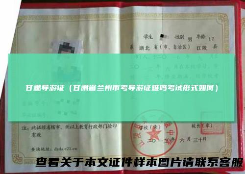 甘肃导游证（甘肃省兰州市考导游证难吗考试形式如何）