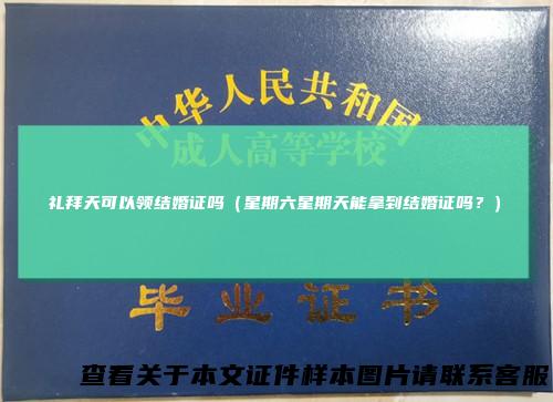 礼拜天可以领结婚证吗（星期六星期天能拿到结婚证吗？）
