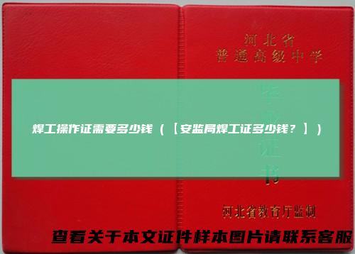 焊工操作证需要多少钱（【安监局焊工证多少钱？】）