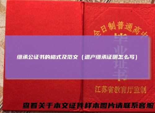 继承公证书的格式及范文（遗产继承证明怎么写）