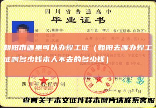 朝阳市哪里可以办焊工证（朝阳去哪办焊工证啊多少钱本人不去的多少钱）