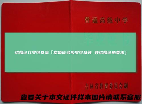 结婚证几岁可以拿『结婚证多少岁可以领领结婚证的要求』