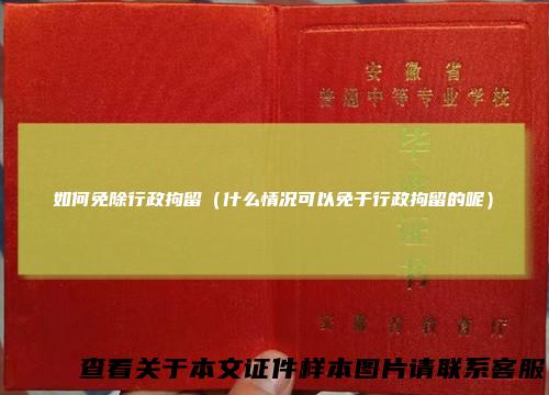 如何免除行政拘留（什么情况可以免于行政拘留的呢）