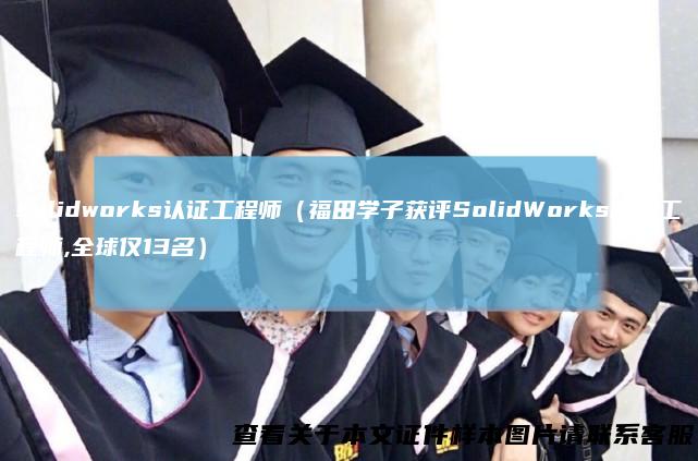 solidworks认证工程师（福田学子获评SolidWorks助理工程师,全球仅13名）