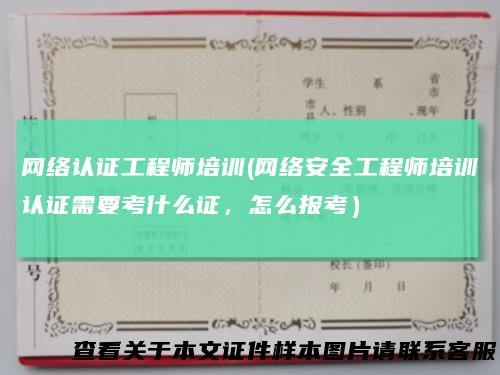 网络认证工程师培训(网络安全工程师培训认证需要考什么证，怎么报考）