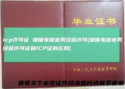 icp许可证增值电信业务经营许可(增值电信业务经营许可证和ICP证的区别)