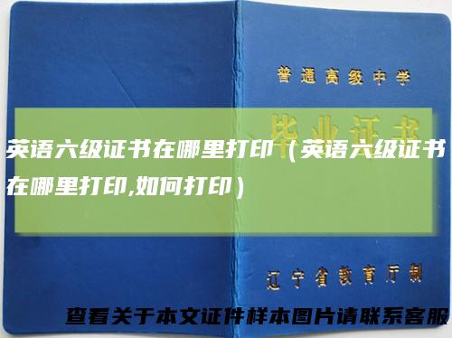英语六级证书在哪里打印(英语六级证书在哪里打印,如何打印)