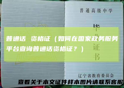 普通话资格证（如何在国家政务服务平台查询普通话资格证？）