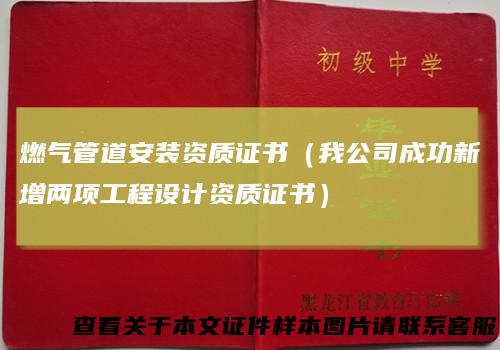 燃气管道安装资质证书（我公司成功新增两项工程设计资质证书）