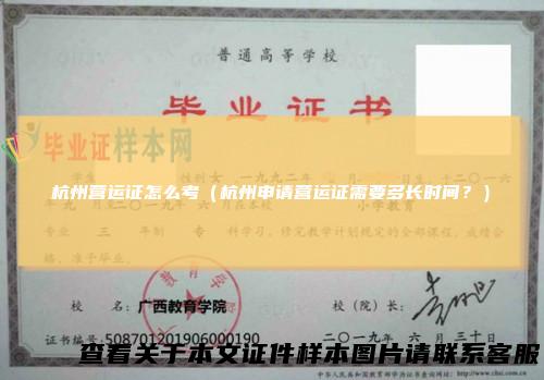 杭州营运证怎么考（杭州申请营运证需要多长时间？）