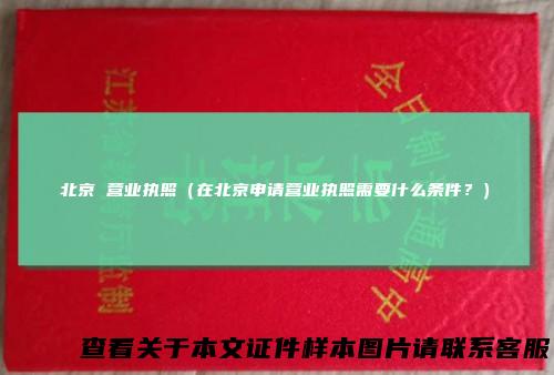 北京营业执照（在北京申请营业执照需要什么条件？）