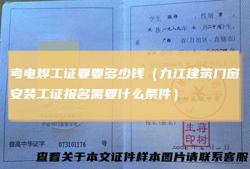 考电焊工证要要多少钱（九江建筑门窗安装工证报名需要什么条件）