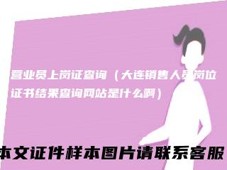营业员上岗证查询（大连销售人员岗位证书结果查询网站是什么啊）