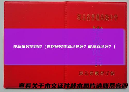 在职研究生包过（在职研究生双证包吗？能拿双证吗？）