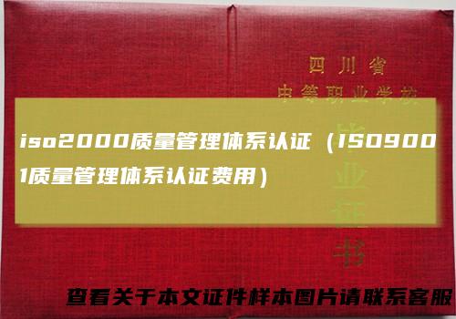 iso2000质量管理体系认证（ISO9001质量管理体系认证费用）