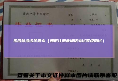 报名普通话等级考（如何注册普通话考试等级测试）