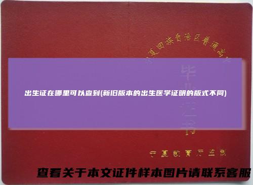 出生证在哪里可以查到(新旧版本的出生医学证明的版式不同)