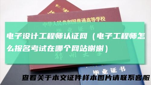 电子设计工程师认证网（电子工程师怎么报名考试在哪个网站谢谢）