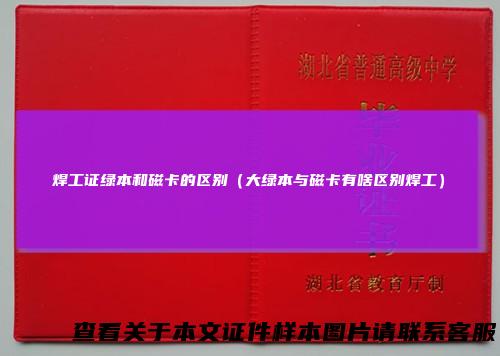 焊工证绿本和磁卡的区别（大绿本与磁卡有啥区别焊工）