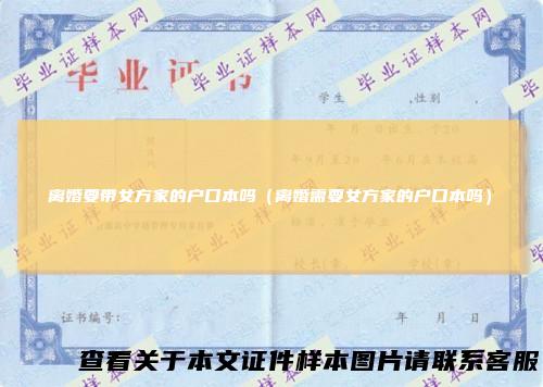 离婚要带女方家的户口本吗（离婚需要女方家的户口本吗）