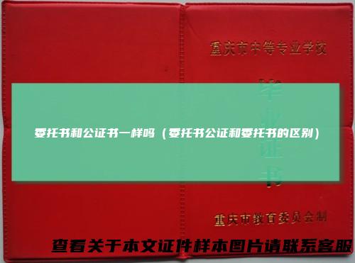 委托书和公证书一样吗(委托书公证和委托书的区别)