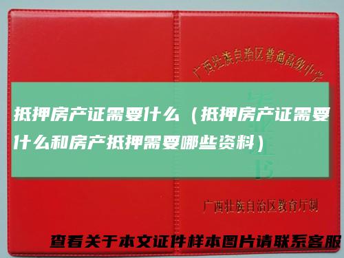 抵押房产证需要什么（抵押房产证需要什么和房产抵押需要哪些资料）