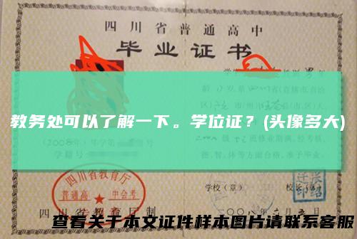 教务处可以了解一下。学位证？(头像多大)