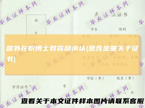 国外在职博士教育部承认(是含金量关于证书)