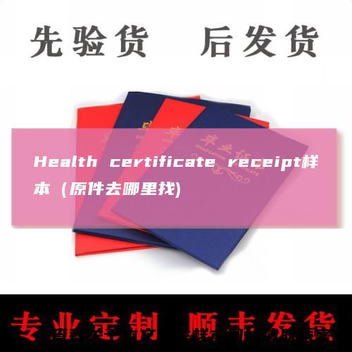 Healthcertificatereceipt样本(原件去哪里找)