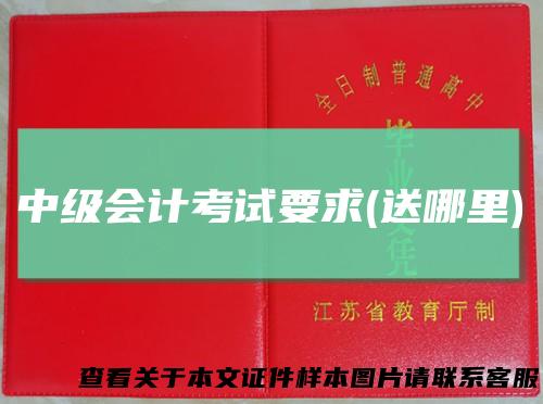 中级会计考试要求(送哪里)